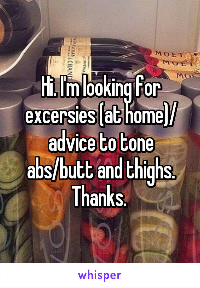 Hi. I'm looking for excersies (at home)/ advice to tone abs/butt and thighs. Thanks. 