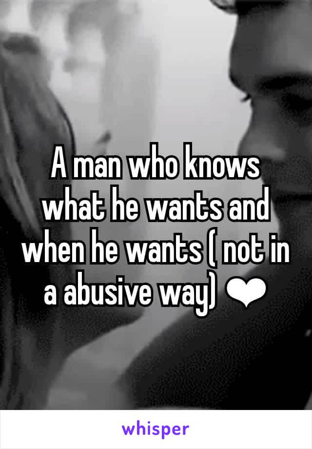 A man who knows what he wants and when he wants ( not in a abusive way) ❤