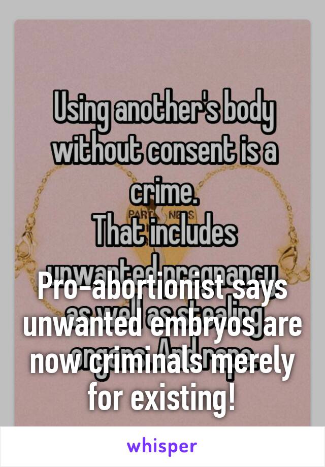 





Pro-abortionist says unwanted embryos are now criminals merely for existing!