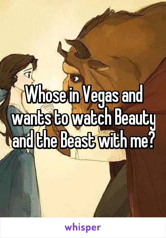 Whose in Vegas and wants to watch Beauty and the Beast with me?