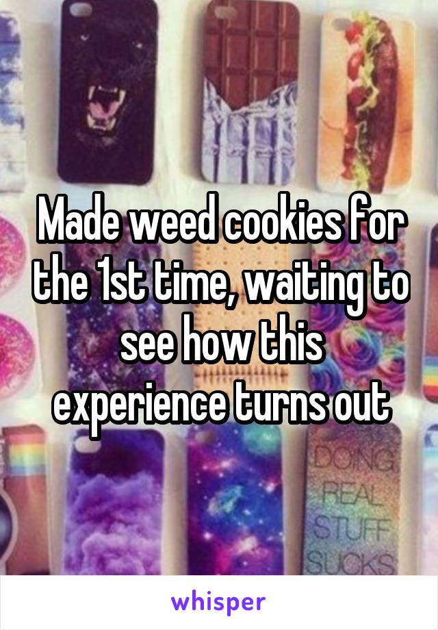 Made weed cookies for the 1st time, waiting to see how this experience turns out