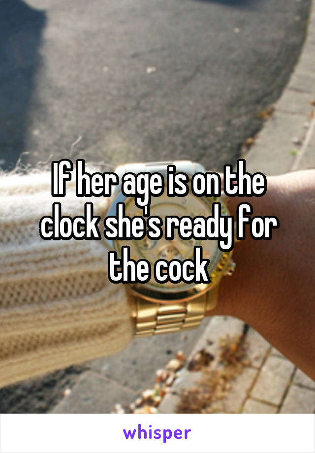 If her age is on the clock she's ready for the cock