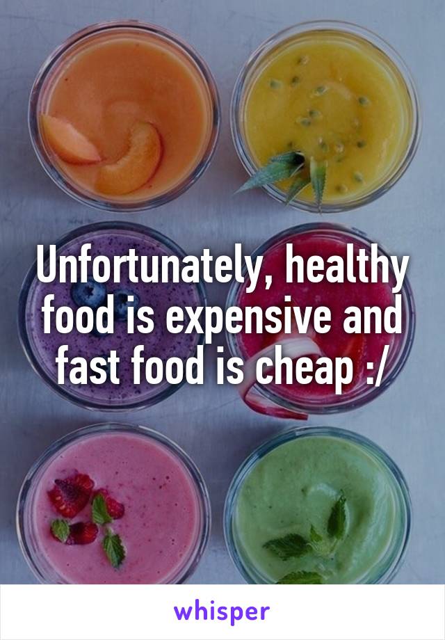 Unfortunately, healthy food is expensive and fast food is cheap :/