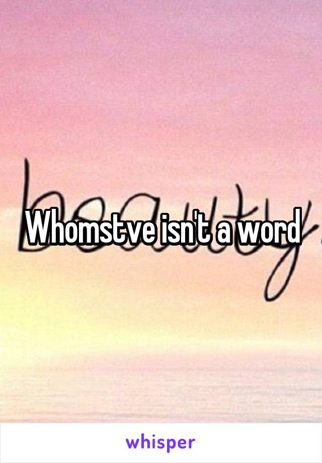 Whomstve isn't a word