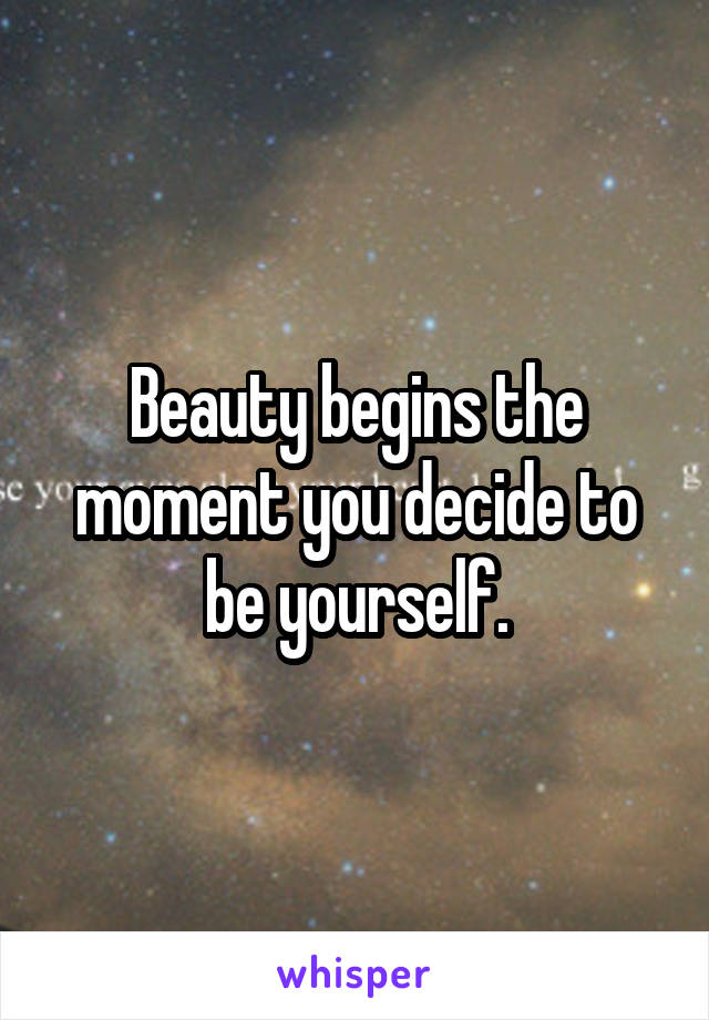 Beauty begins the moment you decide to be yourself.