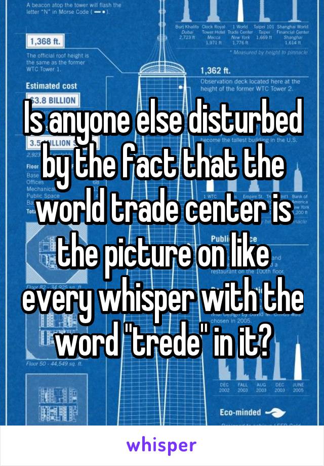 Is anyone else disturbed by the fact that the world trade center is the picture on like every whisper with the word "trede" in it?