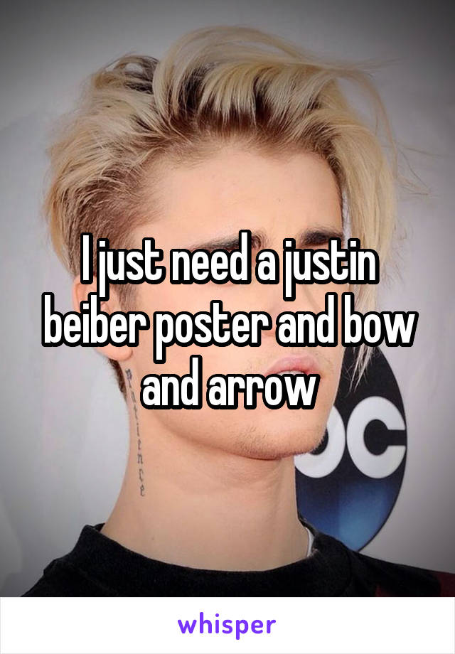 I just need a justin beiber poster and bow and arrow