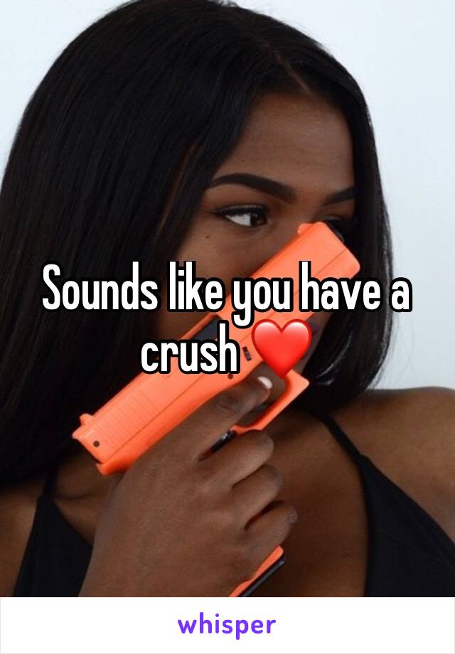 Sounds like you have a crush ❤️