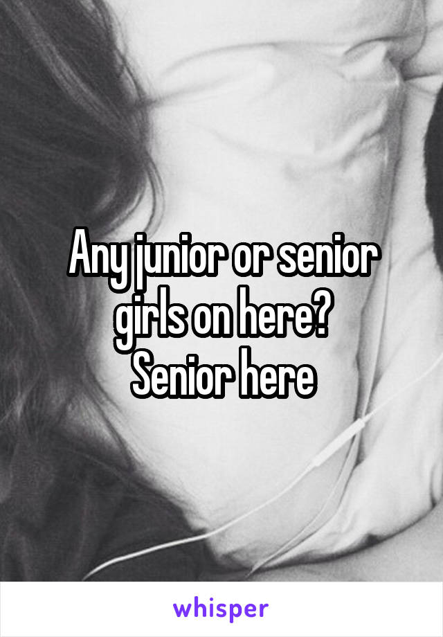 Any junior or senior girls on here?
Senior here