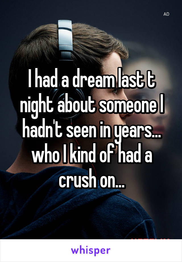 I had a dream last t night about someone I hadn't seen in years... who I kind of had a crush on...