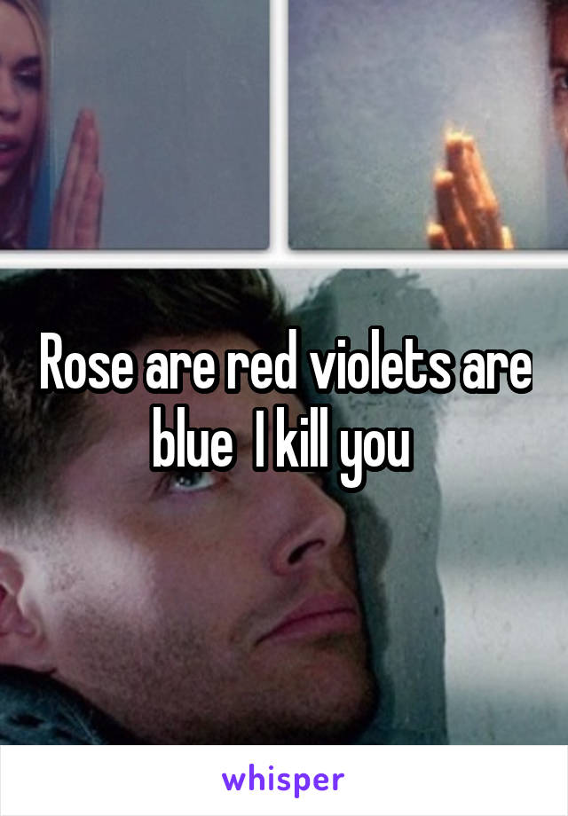 Rose are red violets are blue  I kill you 