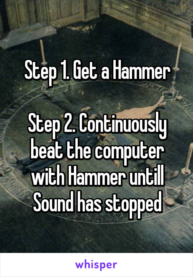 Step 1. Get a Hammer

Step 2. Continuously beat the computer with Hammer untill Sound has stopped