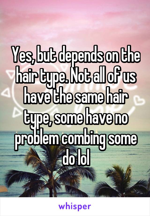 Yes, but depends on the hair type. Not all of us have the same hair type, some have no problem combing some do lol