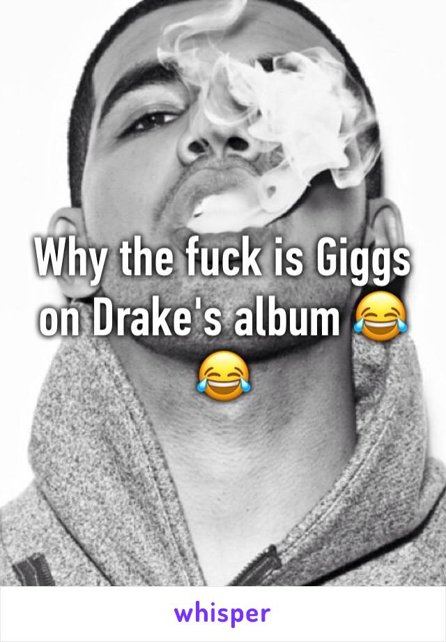 Why the fuck is Giggs on Drake's album 😂😂