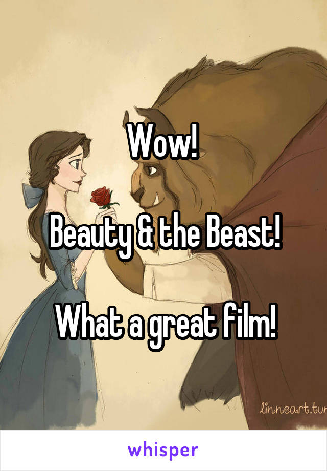 Wow! 

Beauty & the Beast!

What a great film!