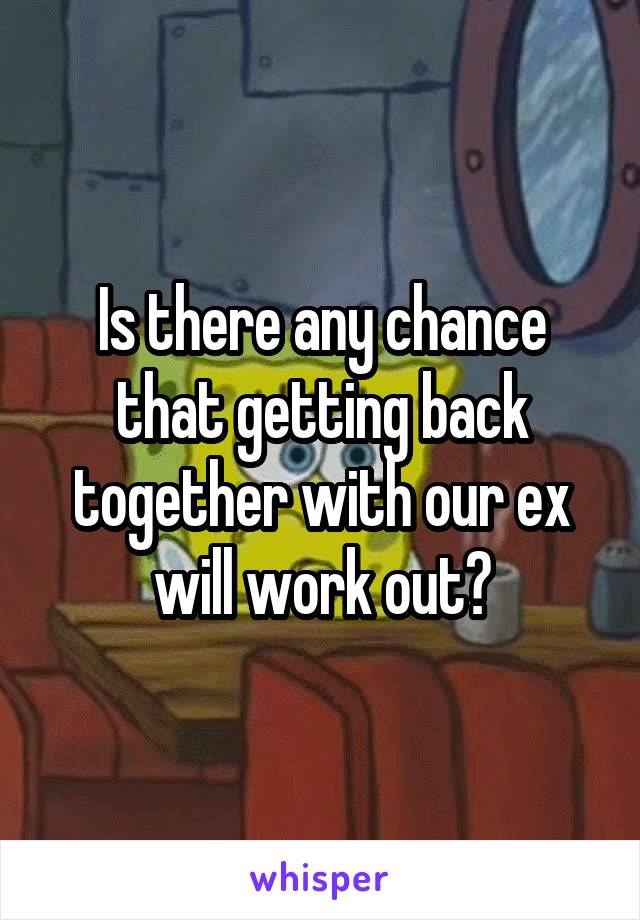 Is there any chance that getting back together with our ex will work out?