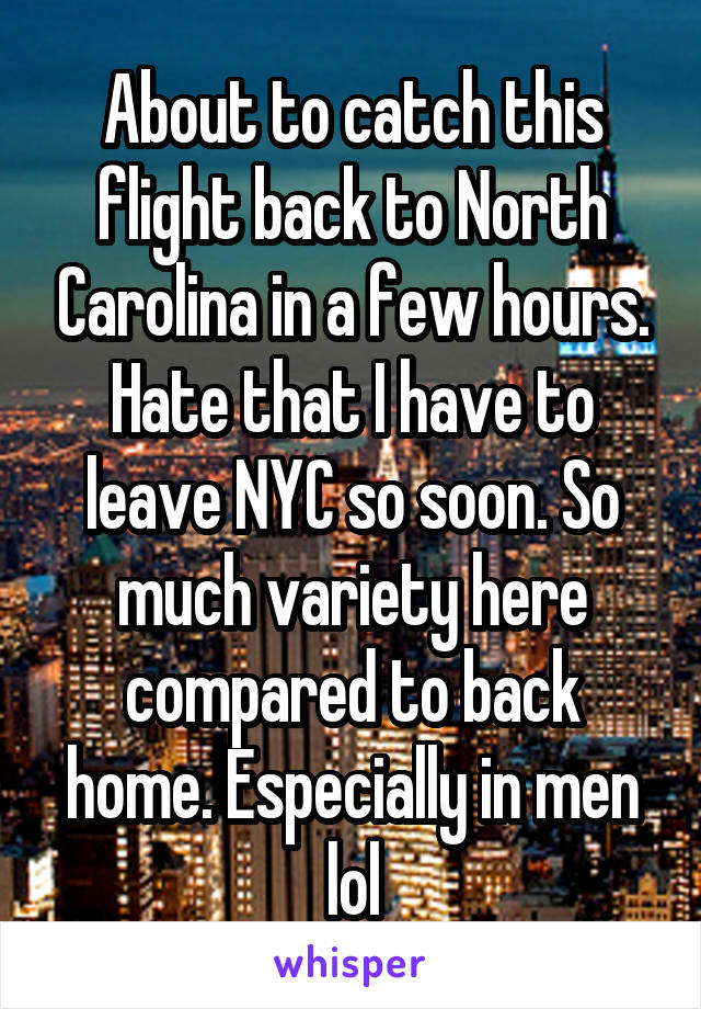 About to catch this flight back to North Carolina in a few hours. Hate that I have to leave NYC so soon. So much variety here compared to back home. Especially in men lol