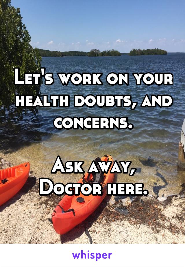 Let's work on your health doubts, and concerns.

Ask away, Doctor here.