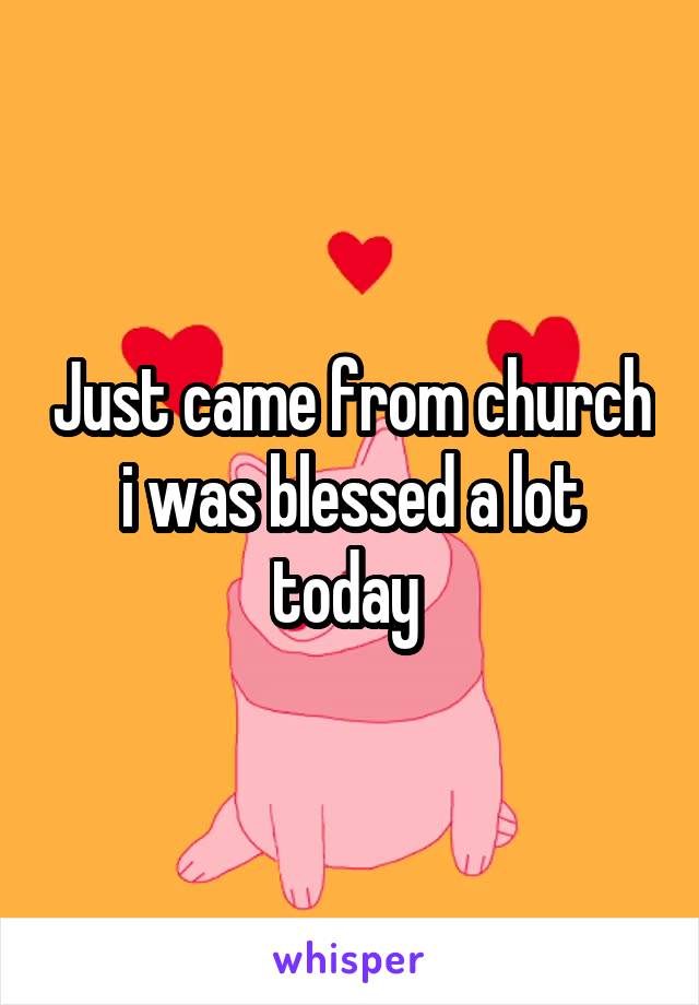 Just came from church i was blessed a lot today 