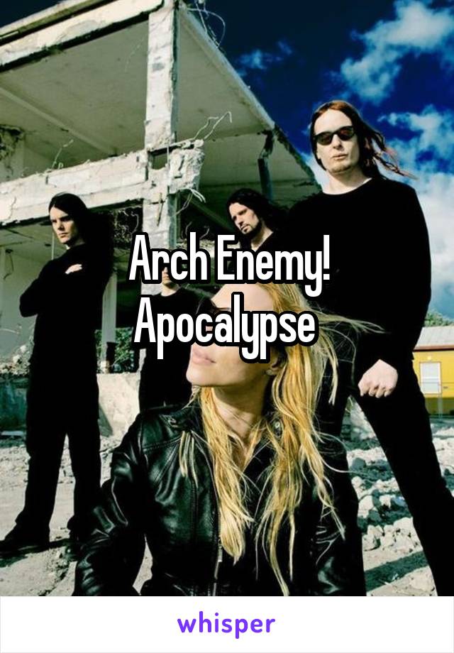 Arch Enemy!
Apocalypse 
