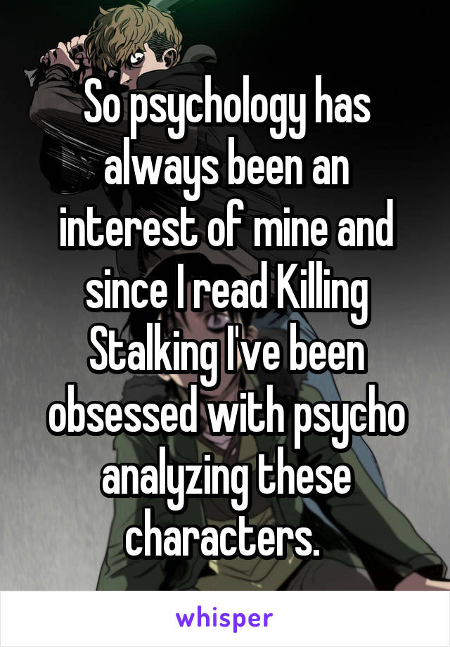 So psychology has always been an interest of mine and since I read Killing Stalking I've been obsessed with psycho analyzing these characters. 