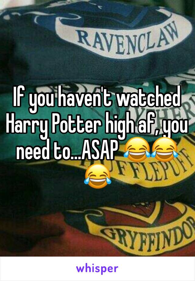 If you haven't watched Harry Potter high af, you need to...ASAP 😂😂😂