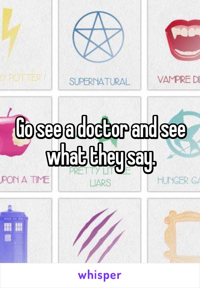 Go see a doctor and see what they say.