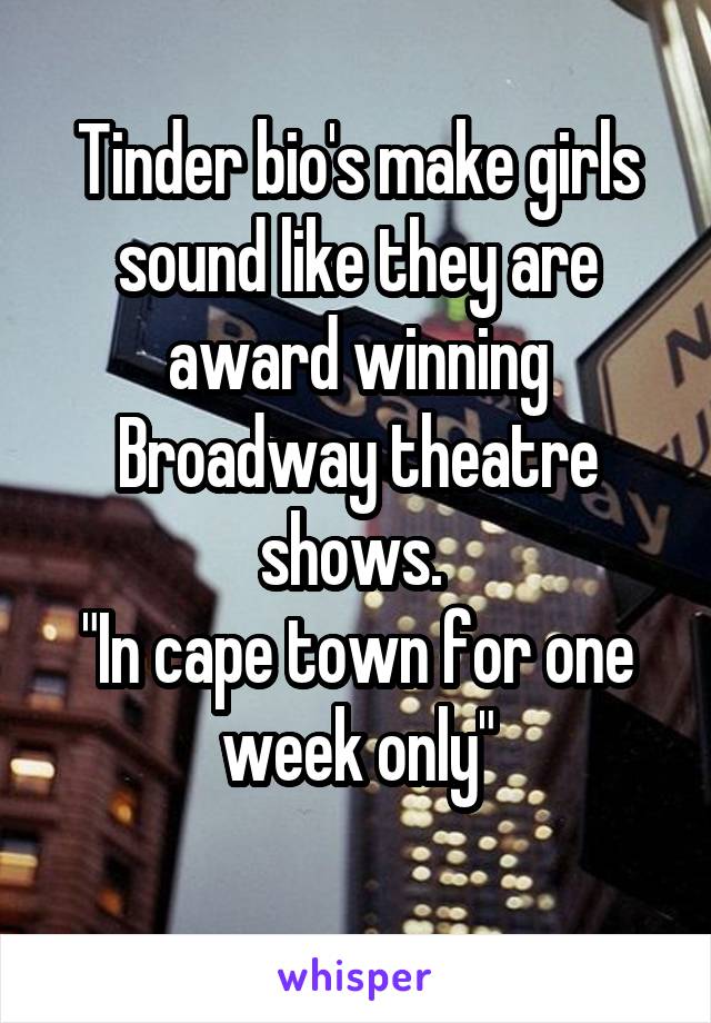 Tinder bio's make girls sound like they are award winning Broadway theatre shows. 
"In cape town for one week only"
