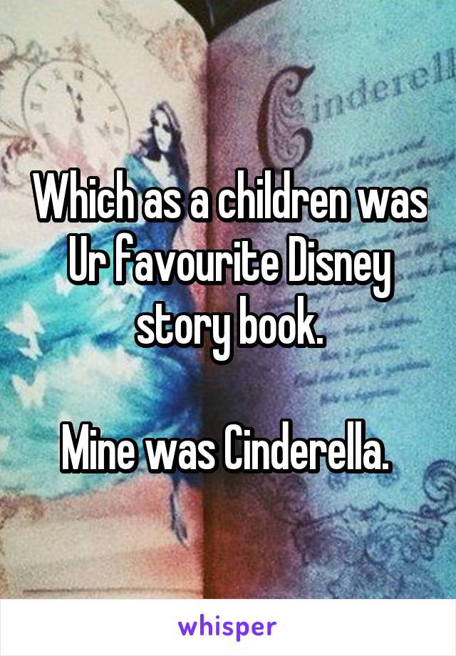 Which as a children was Ur favourite Disney story book.

Mine was Cinderella. 