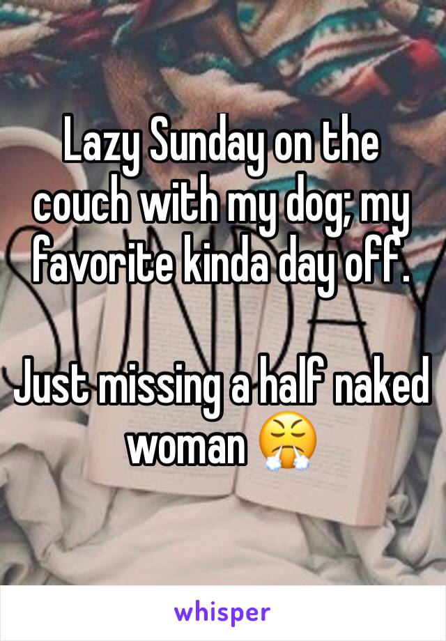 Lazy Sunday on the couch with my dog; my favorite kinda day off.

Just missing a half naked woman 😤