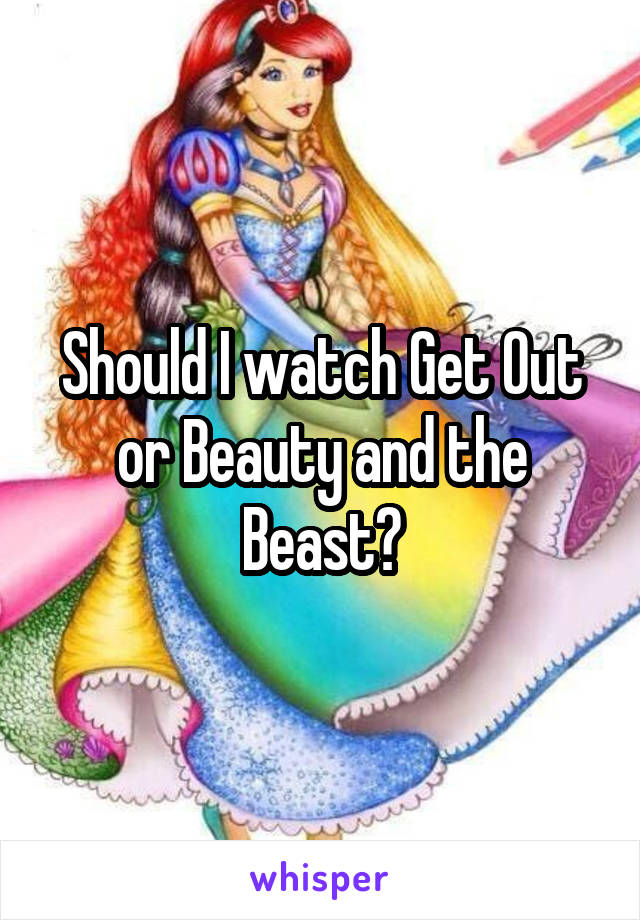 Should I watch Get Out or Beauty and the Beast?