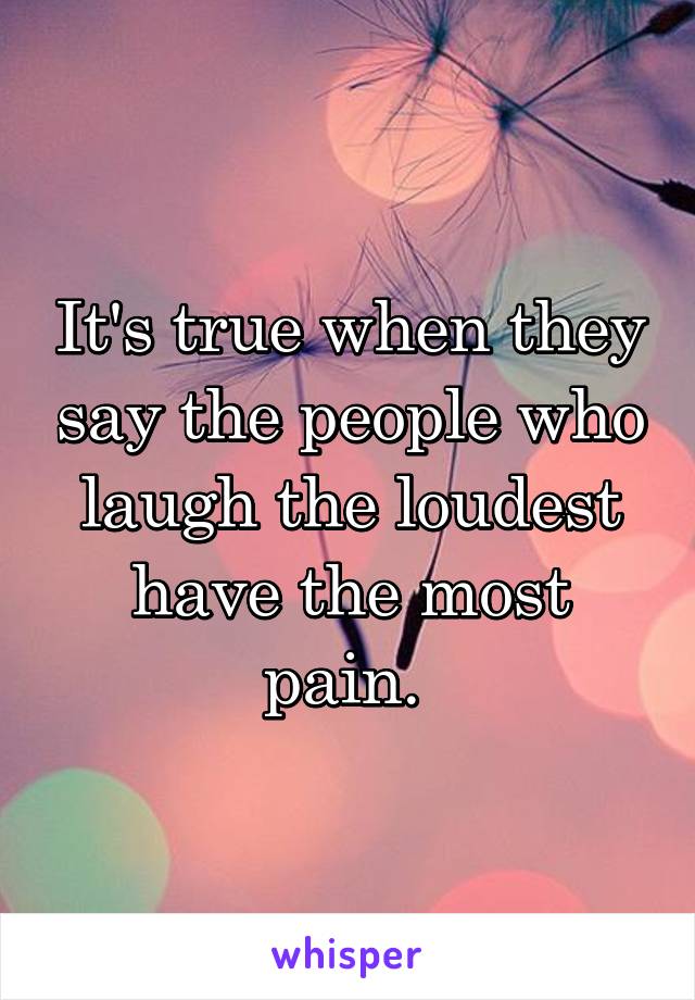 It's true when they say the people who laugh the loudest have the most pain. 