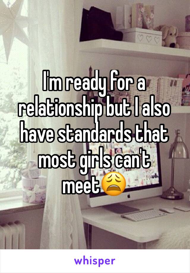 I'm ready for a relationship but I also have standards that most girls can't meet😩