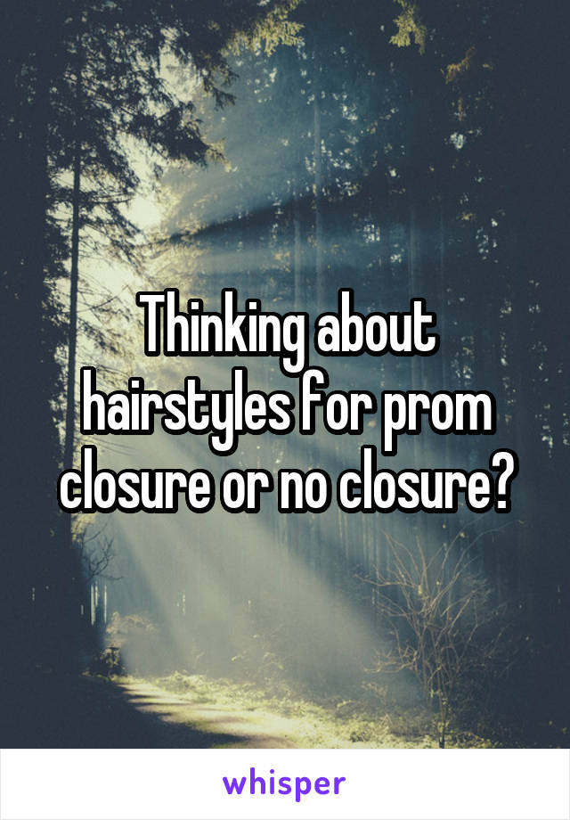 Thinking about hairstyles for prom closure or no closure?