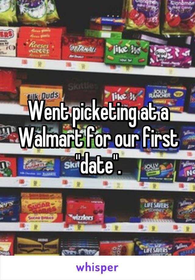 Went picketing at a Walmart for our first "date".