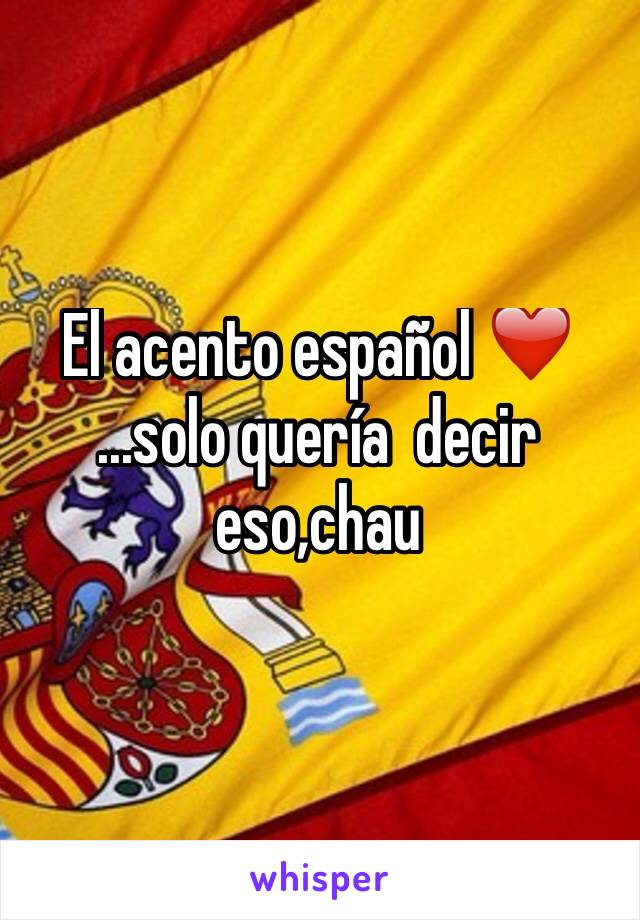 El acento español ❤️
...solo quería  decir eso,chau 