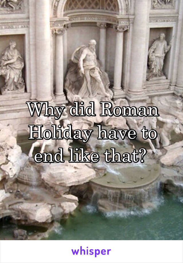 Why did Roman Holiday have to end like that? 