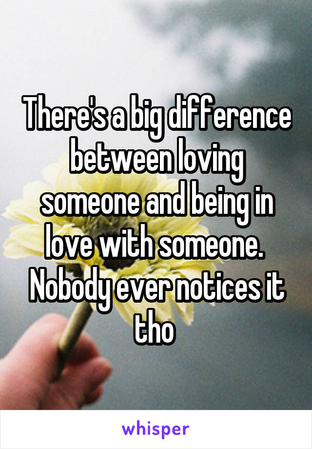 There's a big difference between loving someone and being in love with someone. 
Nobody ever notices it tho 