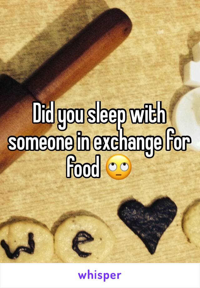 Did you sleep with someone in exchange for food 🙄