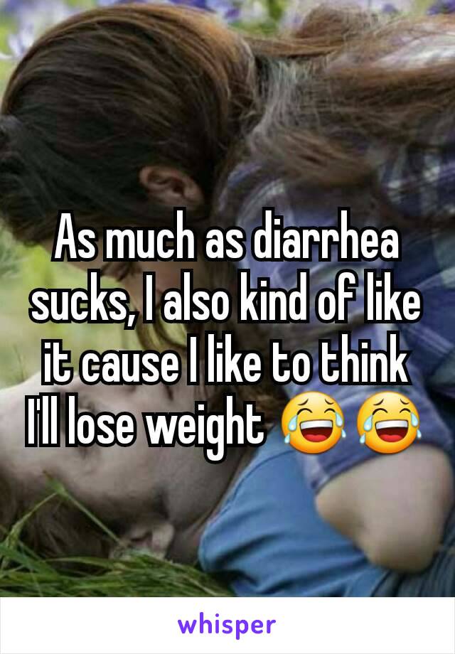 As much as diarrhea sucks, I also kind of like it cause I like to think I'll lose weight 😂😂