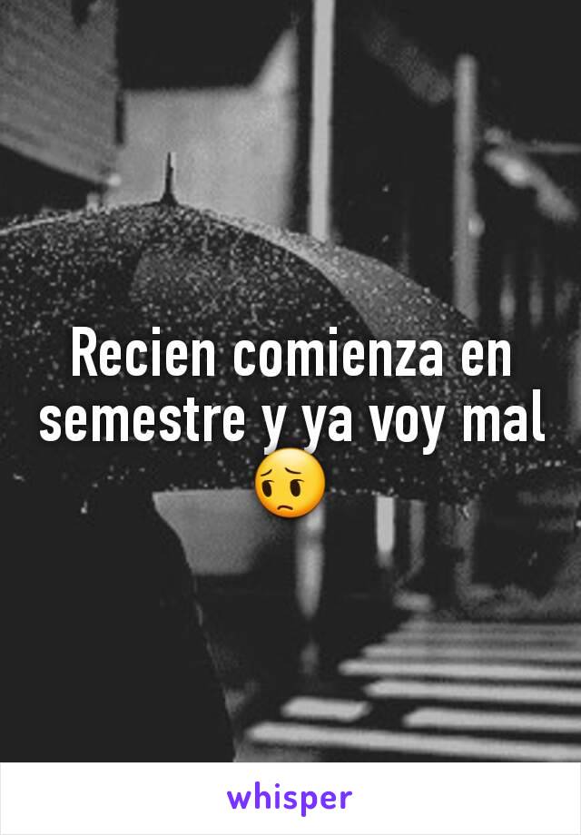 Recien comienza en semestre y ya voy mal 😔