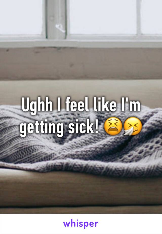 Ughh I feel like I'm getting sick! 😫🤧