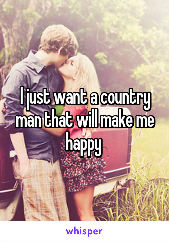 I just want a country man that will make me happy 