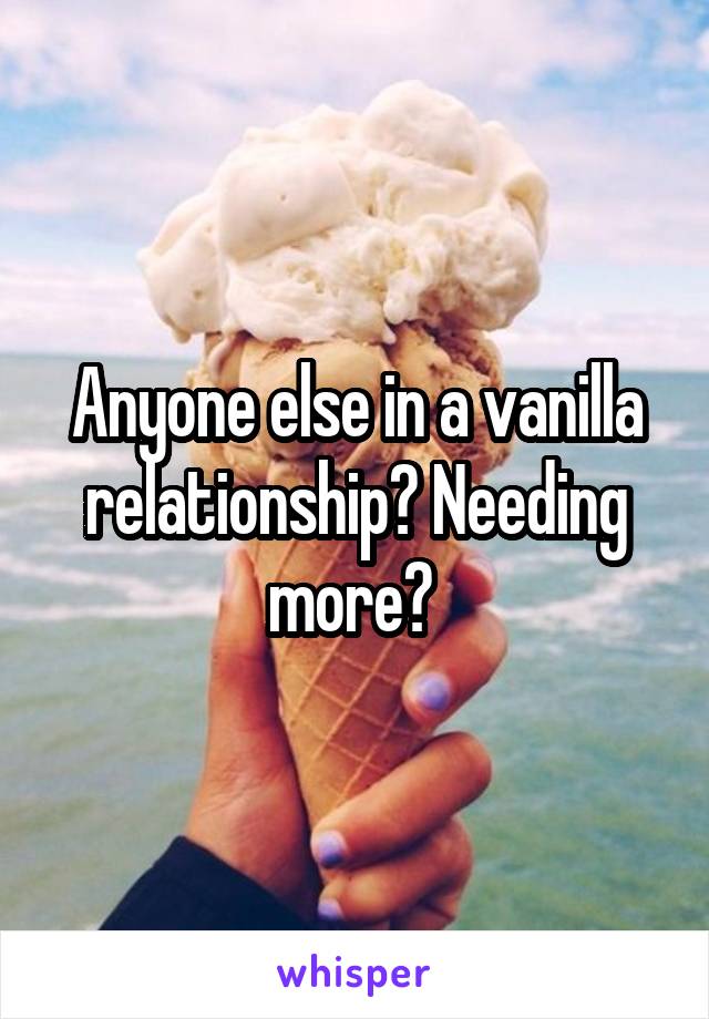 Anyone else in a vanilla relationship? Needing more? 