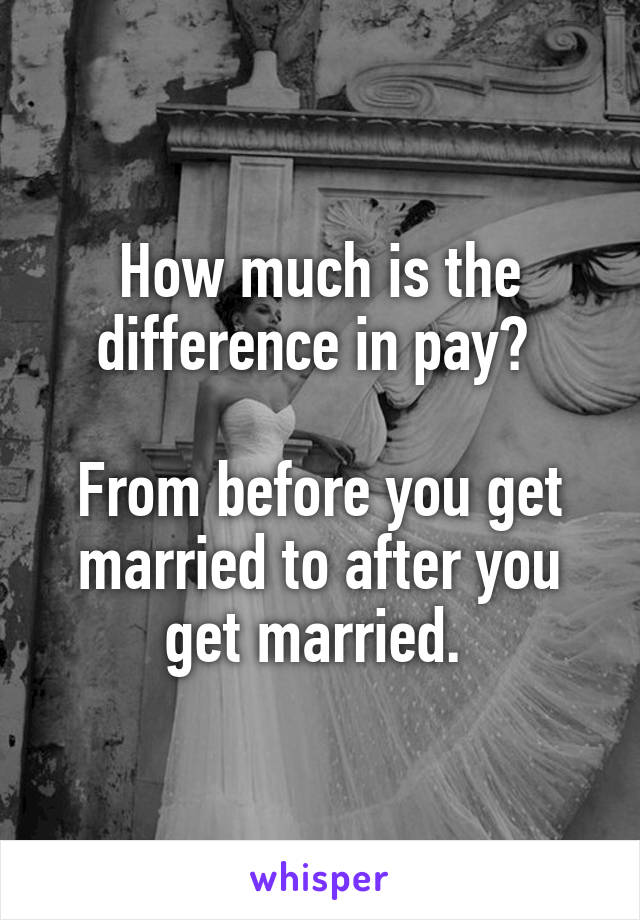 How much is the difference in pay? 

From before you get married to after you get married. 