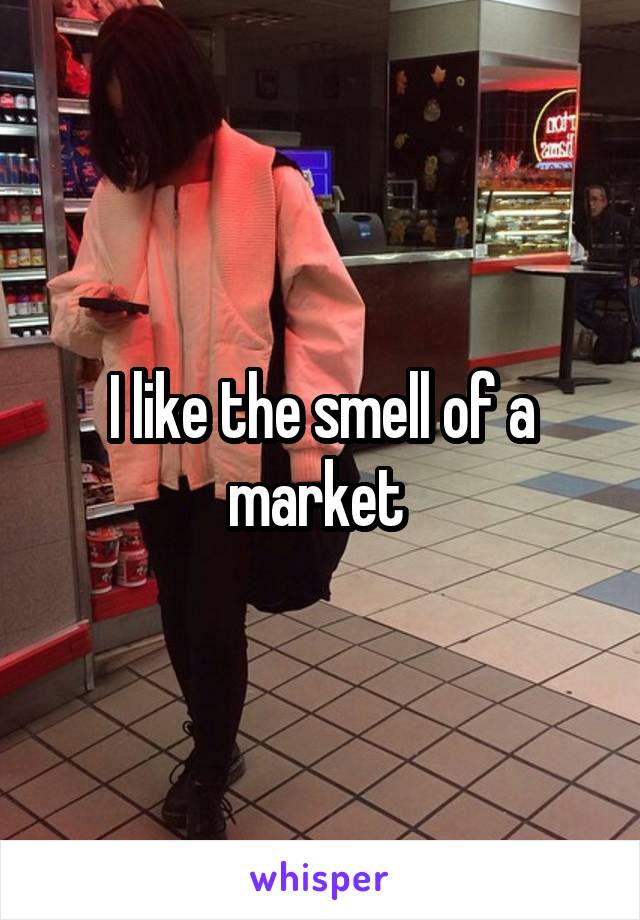 I like the smell of a market 