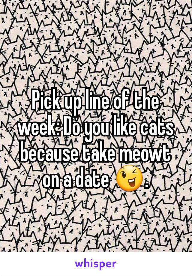 Pick up line of the week: Do you like cats because take meowt on a date 😉.