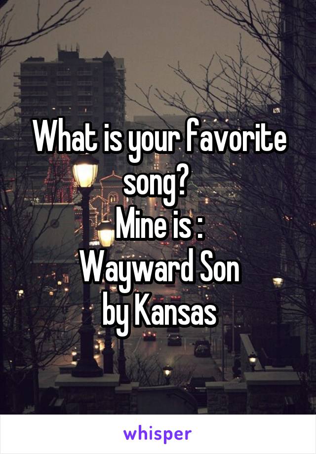 What is your favorite song? 
Mine is :
Wayward Son
 by Kansas 