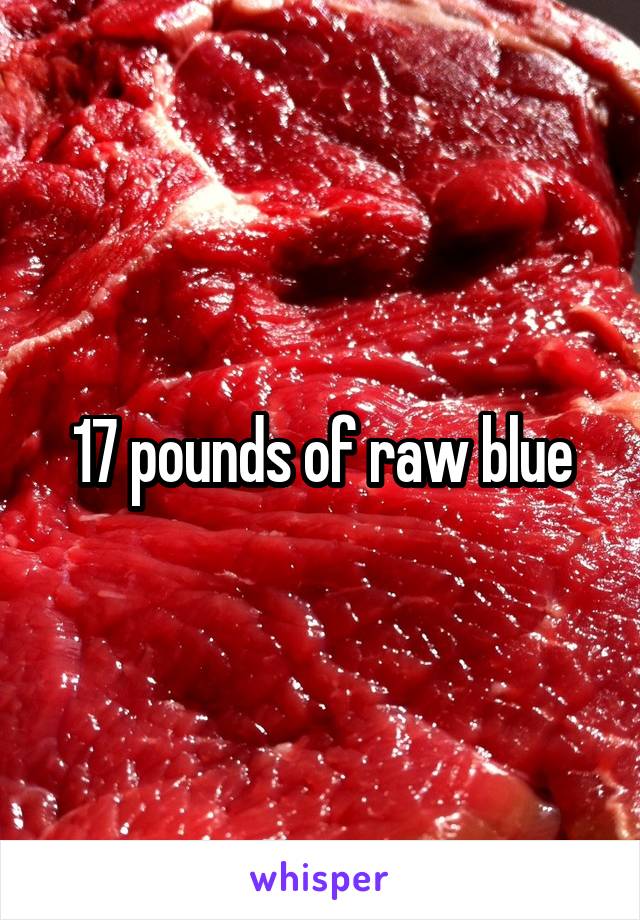 17 pounds of raw blue