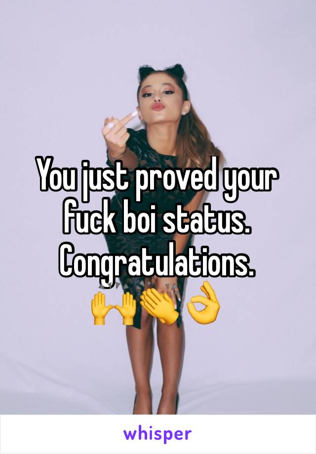 You just proved your fuck boi status. 
Congratulations. 
🙌👏👌